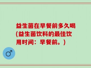 益生菌在早餐前多久喝(益生菌饮料的最佳饮用时间：早餐前。)