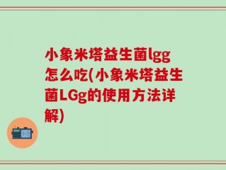 小象米塔益生菌lgg怎么吃(小象米塔益生菌LGg的使用方法详解)