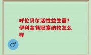 呼伦贝尔活性益生菌？伊利金领冠塞纳牧怎么样