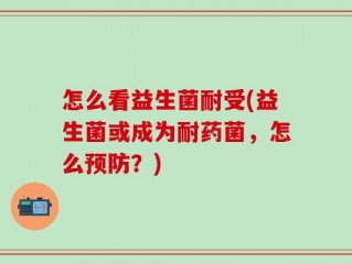 怎么看益生菌耐受(益生菌或成为耐药菌，怎么预防？)