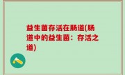 益生菌存活在肠道(肠道中的益生菌：存活之道)