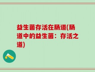 益生菌存活在肠道(肠道中的益生菌：存活之道)