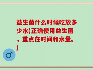 益生菌什么时候吃放多少水(正确使用益生菌，重点在时间和水量。)