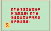 希尔安活性益生菌冻干粉(效果显著！希尔安活性益生菌冻干粉助您维护肠道健康)