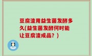 豆腐渣用益生菌发酵多久(益生菌发酵何时能让豆腐渣成品？)