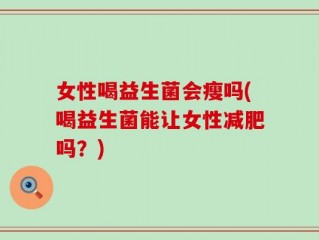 女性喝益生菌会瘦吗(喝益生菌能让女性减肥吗？)