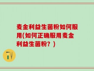 麦金利益生菌粉如何服用(如何正确服用麦金利益生菌粉？)