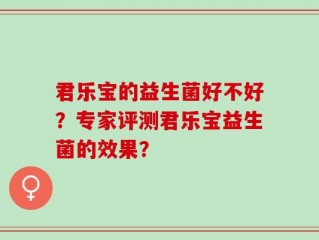 君乐宝的益生菌好不好？专家评测君乐宝益生菌的效果？