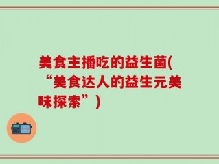 美食主播吃的益生菌(“美食达人的益生元美味探索”)