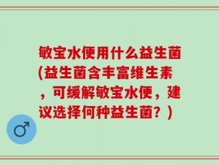 敏宝水便用什么益生菌(益生菌含丰富维生素，可缓解敏宝水便，建议选择何种益生菌？)