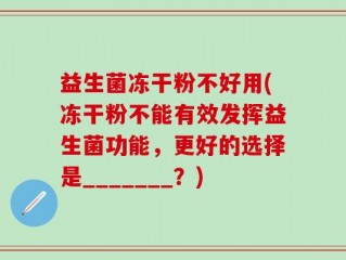 益生菌冻干粉不好用(冻干粉不能有效发挥益生菌功能，更好的选择是_______？)