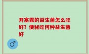 开塞露的益生菌怎么吃好？便秘吃何种益生菌好