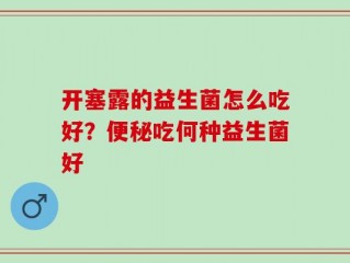 开塞露的益生菌怎么吃好？便秘吃何种益生菌好