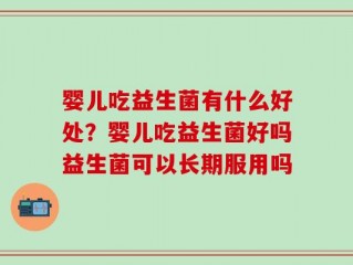 婴儿吃益生菌有什么好处？婴儿吃益生菌好吗益生菌可以长期服用吗