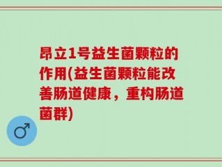 昂立1号益生菌颗粒的作用(益生菌颗粒能改善肠道健康，重构肠道菌群)