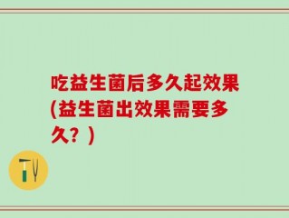 吃益生菌后多久起效果(益生菌出效果需要多久？)