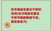 优贝畅益生菌冻干粉的功效(优贝畅益生菌冻干粉可缓解肠道不适，提高免疫力)