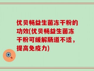 优贝畅益生菌冻干粉的功效(优贝畅益生菌冻干粉可缓解肠道不适，提高免疫力)