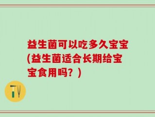 益生菌可以吃多久宝宝(益生菌适合长期给宝宝食用吗？)
