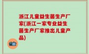 浙江儿童益生菌生产厂家(浙江一家专业益生菌生产厂家推出儿童产品)