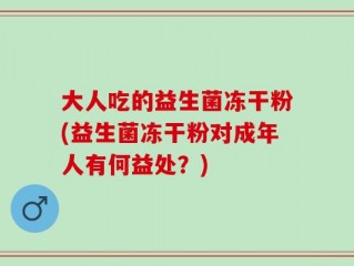 大人吃的益生菌冻干粉(益生菌冻干粉对成年人有何益处？)
