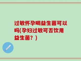 过敏怀孕喝益生菌可以吗(孕妇过敏可否饮用益生菌？)