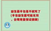 益生菌半包是不就死了(半包益生菌可能无效，合理用量保证健康)