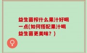 益生菌榨什么果汁好喝一点(如何搭配果汁喝益生菌更美味？)