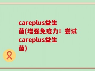careplus益生菌(增强免疫力！尝试careplus益生菌)