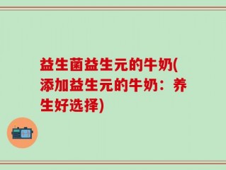 益生菌益生元的牛奶(添加益生元的牛奶：养生好选择)