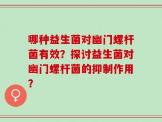 哪种益生菌对幽门螺杆菌有效？探讨益生菌对幽门螺杆菌的抑制作用？