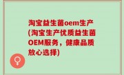 淘宝益生菌oem生产(淘宝生产优质益生菌OEM服务，健康品质放心选择)
