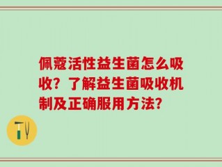 佩蔻活性益生菌怎么吸收？了解益生菌吸收机制及正确服用方法？