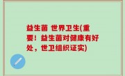 益生菌 世界卫生(重要！益生菌对健康有好处，世卫组织证实)