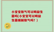 小宝宝胀气可以喝益生菌吗(小宝宝可以喝益生菌缓解胀气吗？)