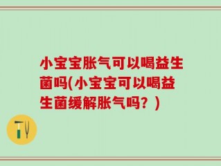 小宝宝胀气可以喝益生菌吗(小宝宝可以喝益生菌缓解胀气吗？)