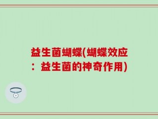 益生菌蝴蝶(蝴蝶效应：益生菌的神奇作用)
