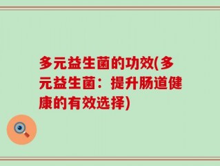 多元益生菌的功效(多元益生菌：提升肠道健康的有效选择)
