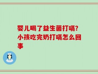 婴儿喝了益生菌打嗝？小孩吃完奶打嗝怎么回事
