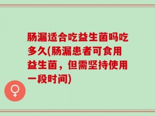 肠漏适合吃益生菌吗吃多久(肠漏患者可食用益生菌，但需坚持使用一段时间)