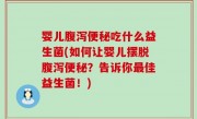 婴儿腹泻便秘吃什么益生菌(如何让婴儿摆脱腹泻便秘？告诉你最佳益生菌！)