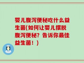 婴儿腹泻便秘吃什么益生菌(如何让婴儿摆脱腹泻便秘？告诉你最佳益生菌！)