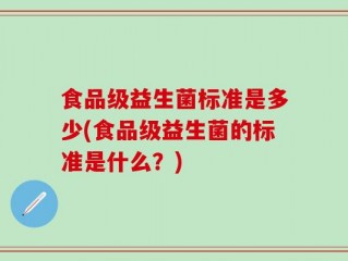 食品级益生菌标准是多少(食品级益生菌的标准是什么？)