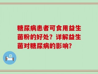 糖尿病患者可食用益生菌粉的好处？详解益生菌对糖尿病的影响？