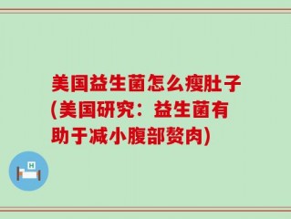 美国益生菌怎么瘦肚子(美国研究：益生菌有助于减小腹部赘肉)