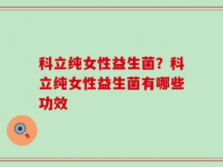 科立纯女性益生菌？科立纯女性益生菌有哪些功效