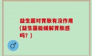 益生菌对胃胀有没作用(益生菌能缓解胃胀感吗？)