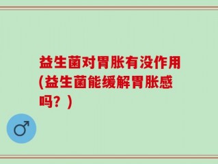益生菌对胃胀有没作用(益生菌能缓解胃胀感吗？)