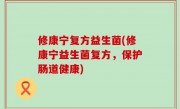 修康宁复方益生菌(修康宁益生菌复方，保护肠道健康)
