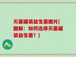灭菌罐装益生菌图片(图解：如何选择灭菌罐装益生菌？)